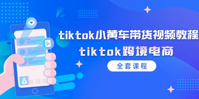 tiktok小黄车带货视频教程，tiktok跨境电商（全套课程）-猎天资源库