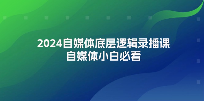 2024自媒体底层逻辑录播课，自媒体小白必看-猎天资源库