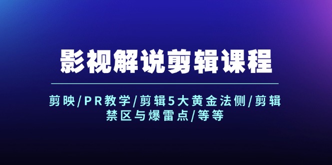 影视解说剪辑课程：剪映/PR教学/剪辑5大黄金法侧/剪辑禁区与爆雷点/等等-猎天资源库