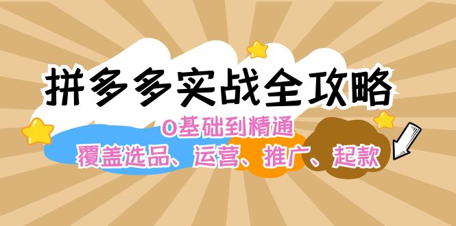 拼多多实战全攻略：0基础到精通，覆盖选品、运营、推广、起款-猎天资源库