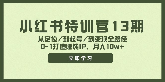 小红书特训营13期，从定位/到起号/到变现全路径，0-1打造赚钱IP，月入10w+-猎天资源库