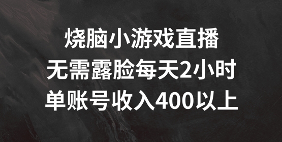 烧脑小游戏直播，无需露脸每天2小时，单账号日入400+【揭秘】-猎天资源库