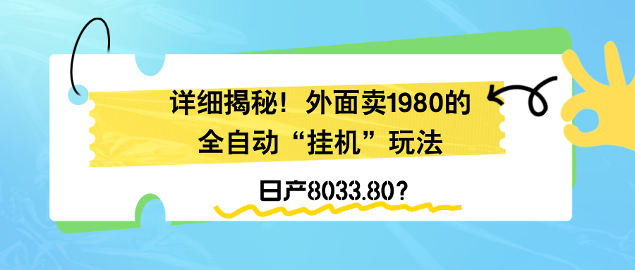 详细揭秘！外面卖1980的全自动“挂机”玩法，日产8033.80？-猎天资源库