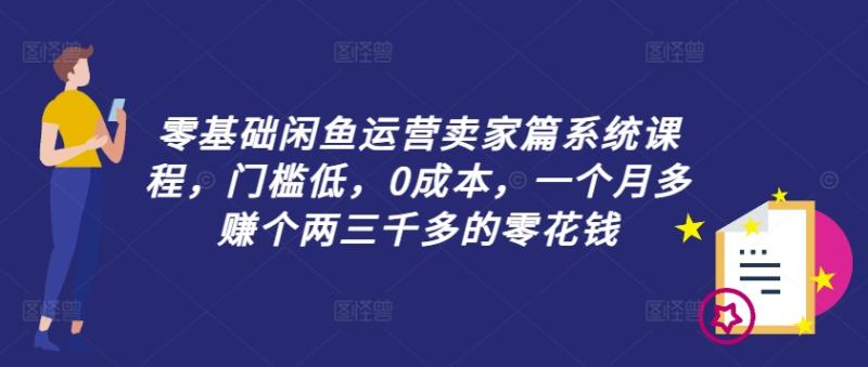 零基础闲鱼运营卖家篇系统课程，门槛低，0成本，一个月多赚个两三千多的零花钱-猎天资源库