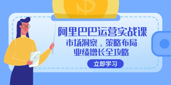 阿里巴巴运营实战课：市场洞察、策略布局、业绩增长全攻略-猎天资源库