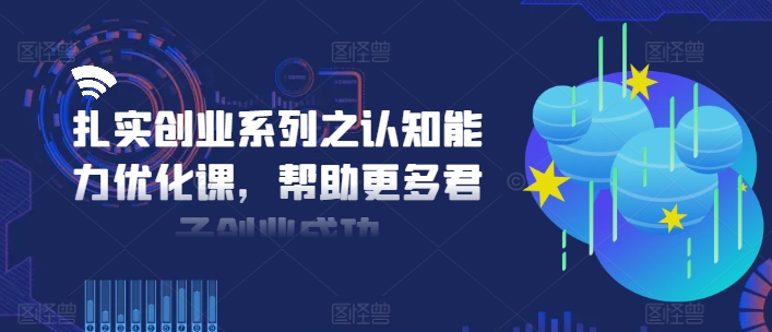 扎实创业系列之认知能力优化课，帮助更多君子创业成功-猎天资源库