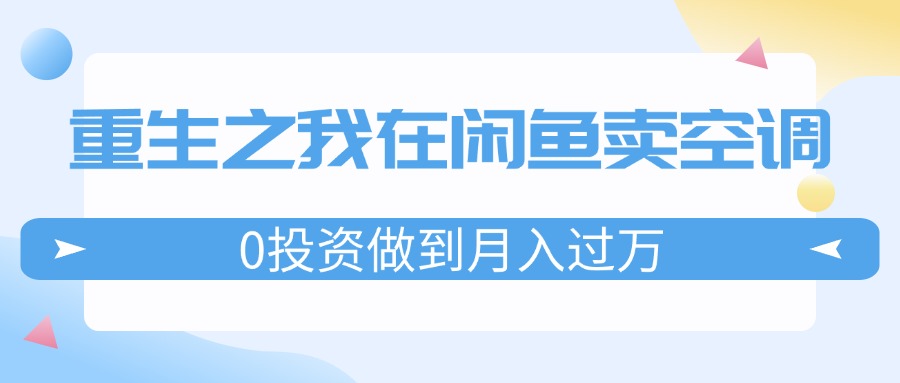 重生之我在闲鱼卖空调，0投资做到月入过万，迎娶白富美，走上人生巅峰-猎天资源库