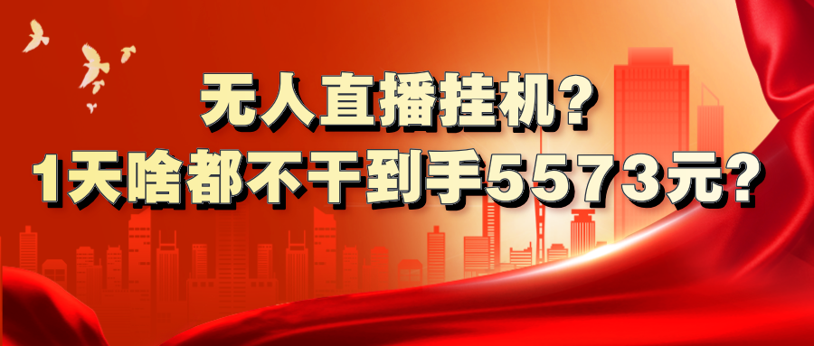 无人直播挂机？1天啥都不干到手5573元？-猎天资源库