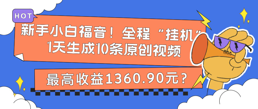 新手小白福音！全程“挂机”，1天生成10条原创视频，最高收益1360.90元？-猎天资源库