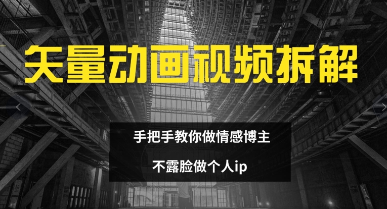 矢量动画视频全拆解 手把手教你做情感博主 不露脸做个人IP【揭秘】-猎天资源库