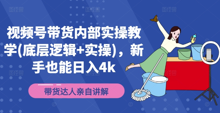 视频号带货内部实操教学(底层逻辑+实操)，新手也能日入4K-猎天资源库