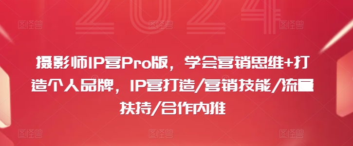 摄影师IP营PRO版，学会营销思维+打造个人品牌，IP营打造/营销技能/流量扶持/合作内推-猎天资源库