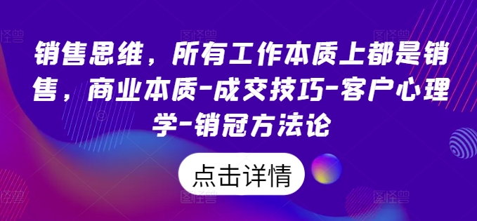 销售思维，所有工作本质上都是销售，商业本质-成交技巧-客户心理学-销冠方法论-猎天资源库