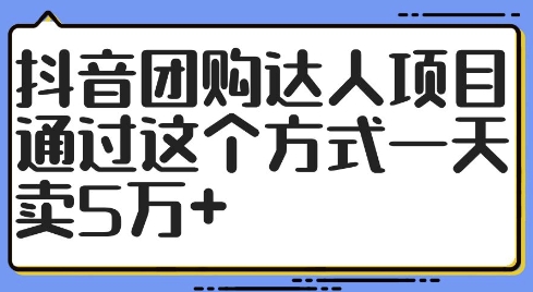 抖音团购达人项目，通过这个方式一天卖5万+【揭秘】-猎天资源库