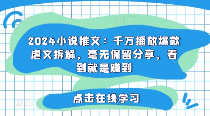 2024小说推文：千万播放爆款虐文拆解，毫无保留分享，看到就是赚到-猎天资源库