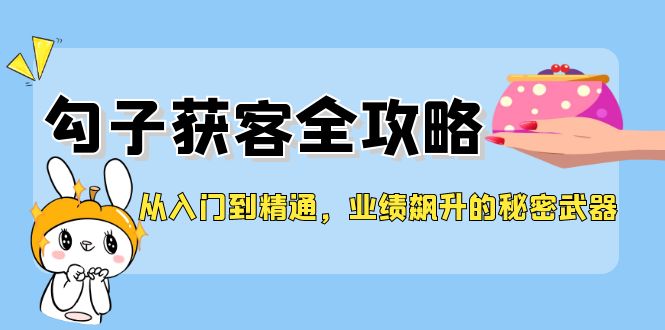 从入门到精通，勾子获客全攻略，业绩飙升的秘密武器-猎天资源库