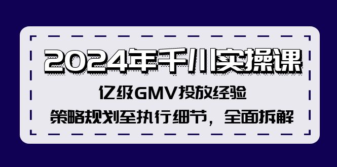 2024年千川实操课，亿级GMV投放经验，策略规划至执行细节，全面拆解-猎天资源库