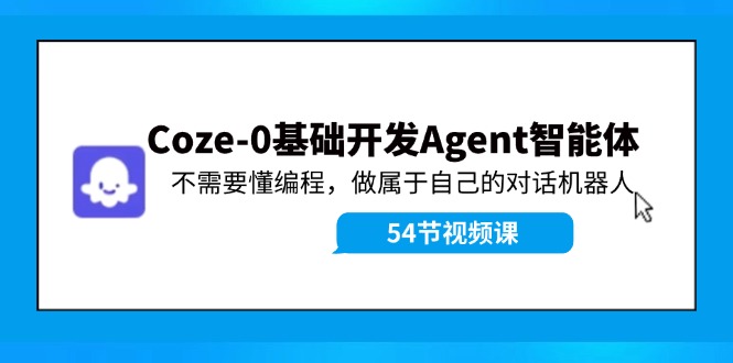 Coze-0基础开发 Agent智能体教程：不需要懂编程，做属于自己的对话机器人-猎天资源库