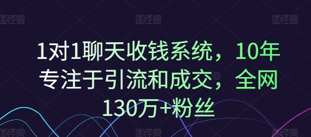 1对1聊天收钱系统，10年专注于引流和成交，全网130万+粉丝-猎天资源库