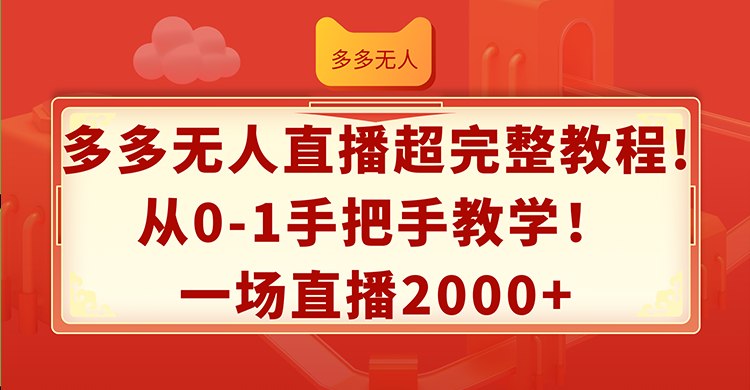 多多无人直播超完整教程!从0-1手把手教学！一场直播2000+-猎天资源库