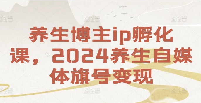 养生博主IP孵化课，2024养生自媒体旗号变现-猎天资源库