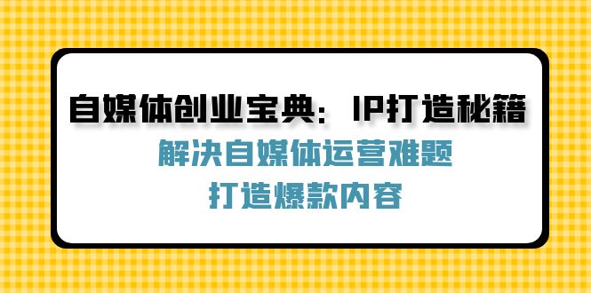 自媒体创业宝典：IP打造秘籍：解决自媒体运营难题，打造爆款内容-猎天资源库