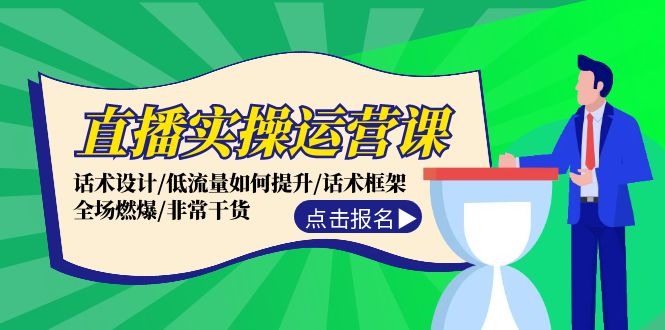 直播实操运营课：话术设计/低流量如何提升/话术框架/全场燃爆/非常干货-猎天资源库