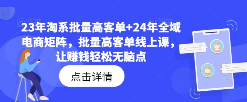 23年淘系批量高客单+24年全域电商矩阵，批量高客单线上课，让赚钱轻松无脑点-猎天资源库