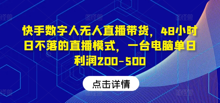 快手数字人无人直播带货，48小时日不落的直播模式，一台电脑单日利润200-500（0827更新）-猎天资源库