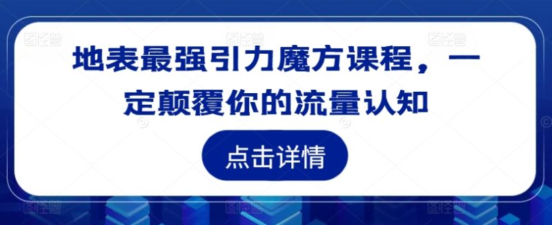 地表最强引力魔方课程，一定颠覆你的流量认知-猎天资源库