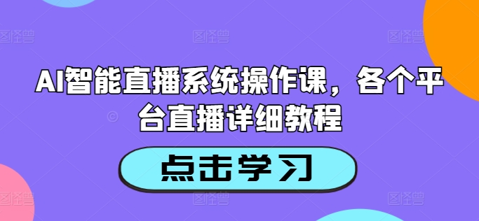 AI智能直播系统操作课，各个平台直播详细教程-猎天资源库