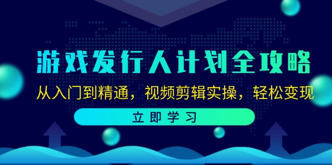 游戏发行人计划全攻略：从入门到精通，视频剪辑实操，轻松变现-猎天资源库