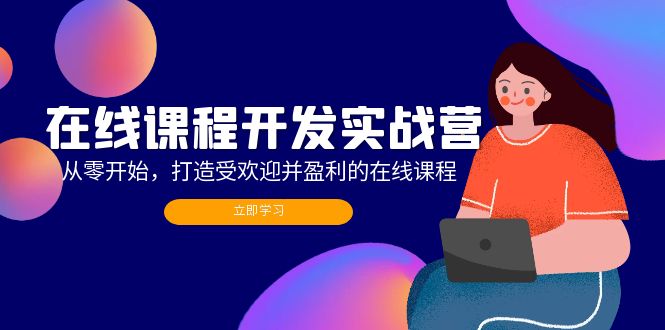 在线课程开发实战营：从零开始，打造受欢迎并盈利的在线课程（更新）-猎天资源库