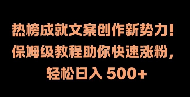 热榜成就文案创作新势力，保姆级教程助你快速涨粉，轻松日入 500+【揭秘】-猎天资源库