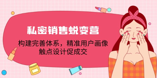 私密销售蜕变营：构建完善体系，精准用户画像，触点设计促成交-猎天资源库