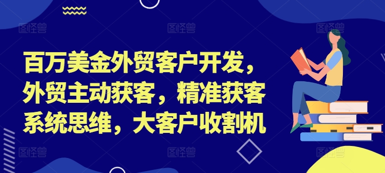 百万美金外贸客户开发，外贸主动获客，精准获客系统思维，大客户收割机-猎天资源库