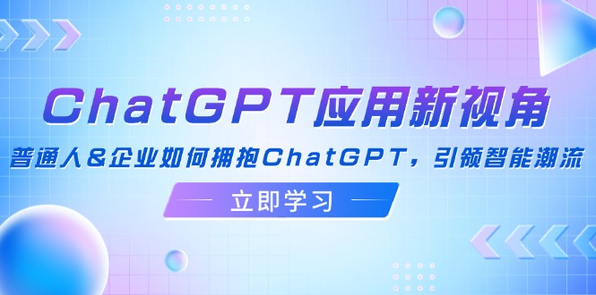 ChatGPT应用新视角：普通人&企业如何拥抱ChatGPT，引领智能潮流-猎天资源库