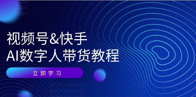 视频号&快手-AI数字人带货教程：认知、技术、运营、拓展与资源变现-猎天资源库