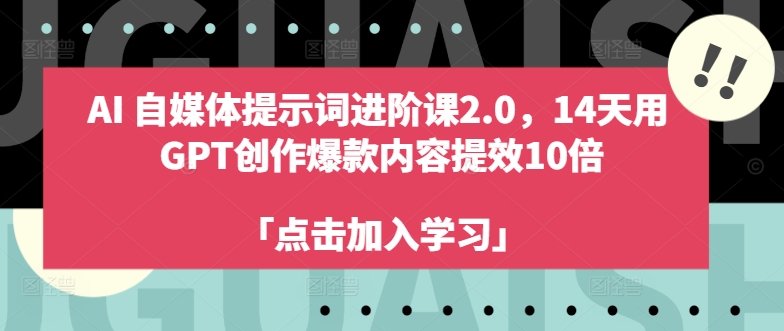 AI自媒体提示词进阶课2.0，14天用 GPT创作爆款内容提效10倍-猎天资源库