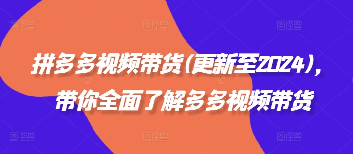 拼多多视频带货(更新至2024)，带你全面了解多多视频带货-猎天资源库