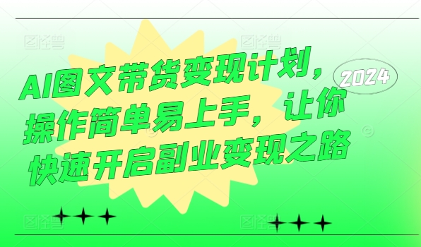 AI图文带货变现计划，操作简单易上手，让你快速开启副业变现之路-猎天资源库