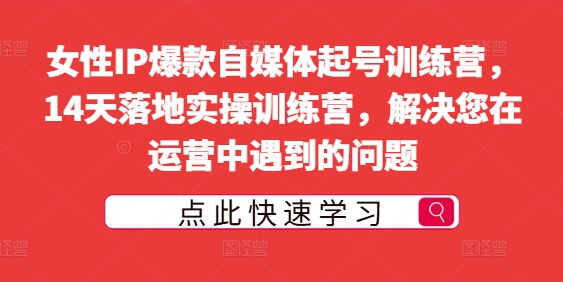 女性IP爆款自媒体起号训练营，14天落地实操训练营，解决您在运营中遇到的问题-猎天资源库