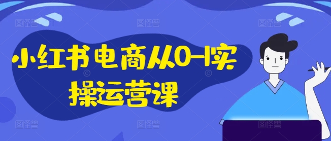 小红书电商从0-1实操运营课，小红书手机实操小红书/IP和私域课/小红书电商电脑实操板块等-猎天资源库