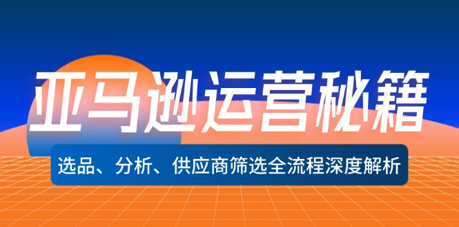 亚马逊运营秘籍：选品、分析、供应商筛选全流程深度解析（无水印）-猎天资源库