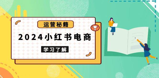 2024小红书电商教程，从入门到实战，教你有效打造爆款店铺，掌握选品技巧-猎天资源库