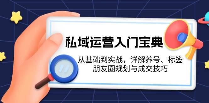 私域运营入门宝典：从基础到实战，详解养号、标签、朋友圈规划与成交技巧-猎天资源库