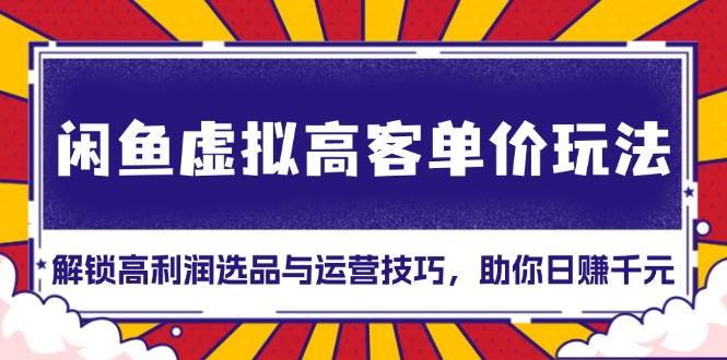 闲鱼虚拟高客单价玩法：解锁高利润选品与运营技巧，助你日赚千元！-猎天资源库