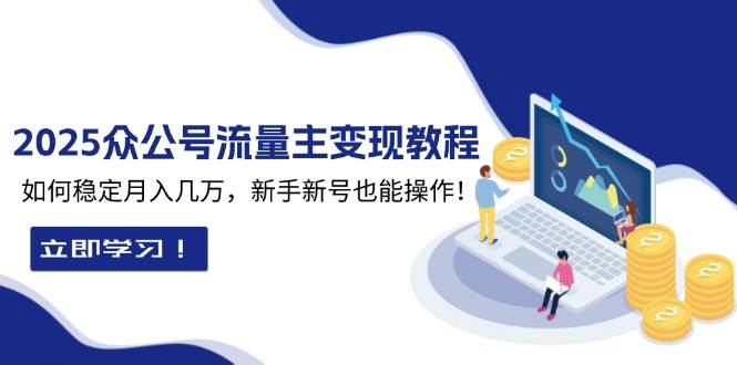 2025众公号流量主变现教程：如何稳定月入几万，新手新号也能操作-猎天资源库