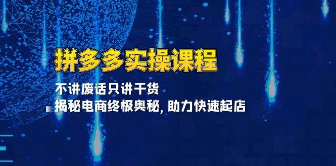 拼多多实操课程：不讲废话只讲干货, 揭秘电商终极奥秘,助力快速起店-猎天资源库