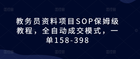 教务员资料项目SOP保姆级教程，全自动成交模式，一单158-398-猎天资源库